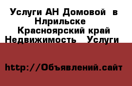 Услуги АН*Домовой“ в Нлрильске - Красноярский край Недвижимость » Услуги   